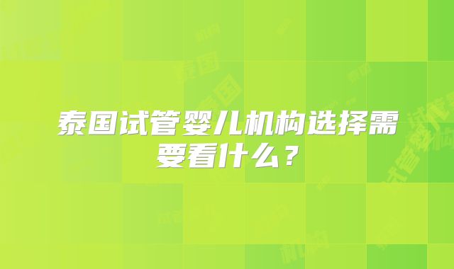 泰国试管婴儿机构选择需要看什么?