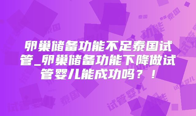 卵巢储备功能不足泰国试管_卵巢储备功能下降做试管婴儿能成功吗？！
