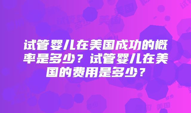 试管婴儿在美国成功的概率是多少？试管婴儿在美国的费用是多少？