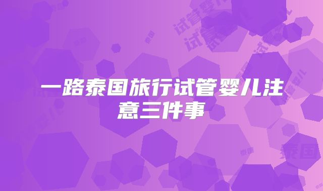 一路泰国旅行试管婴儿注意三件事