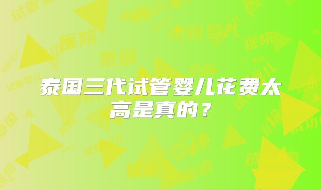 泰国三代试管婴儿花费太高是真的?