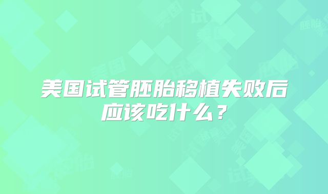 美国试管胚胎移植失败后应该吃什么？