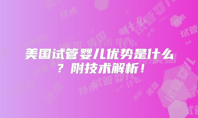 美国试管婴儿优势是什么？附技术解析！