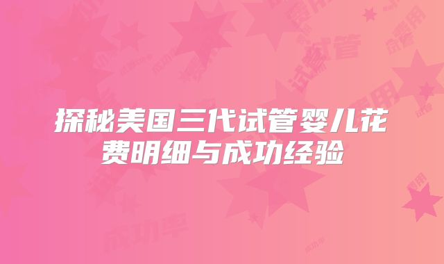 探秘美国三代试管婴儿花费明细与成功经验