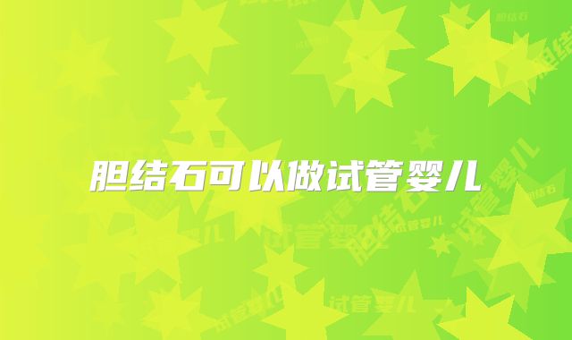 胆结石可以做试管婴儿