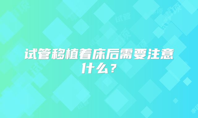 试管移植着床后需要注意什么？