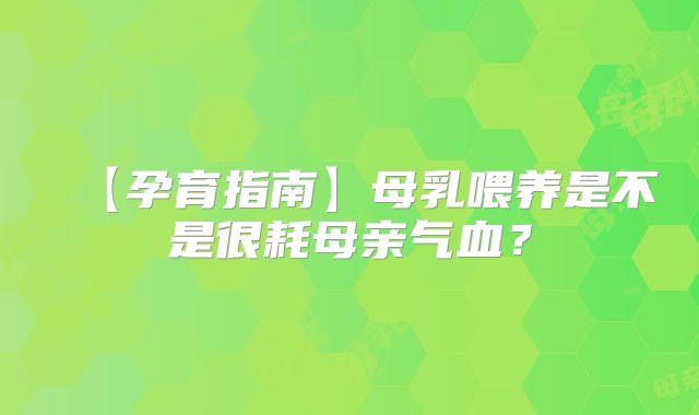 【孕育指南】母乳喂养是不是很耗母亲气血？