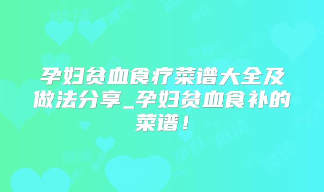 孕妇贫血食疗菜谱大全及做法分享_孕妇贫血食补的菜谱！