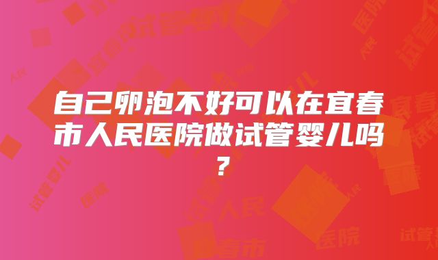 自己卵泡不好可以在宜春市人民医院做试管婴儿吗？