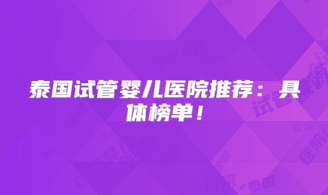 泰国试管婴儿医院推荐：具体榜单！
