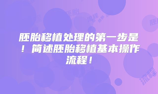 胚胎移植处理的第一步是！简述胚胎移植基本操作流程！