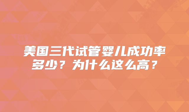 美国三代试管婴儿成功率多少?为什么这么高?