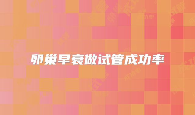 卵巢早衰做试管成功率