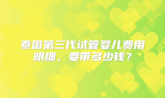 泰国第三代试管婴儿费用明细，要带多少钱？