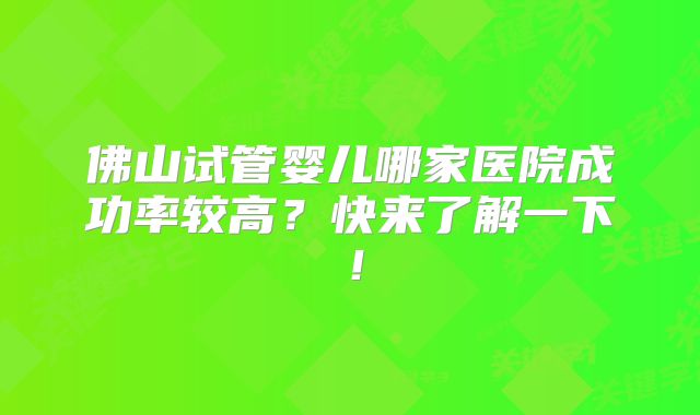 佛山试管婴儿哪家医院成功率较高？快来了解一下！