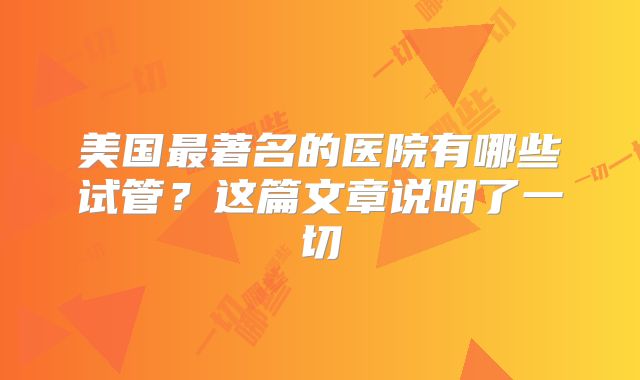 美国最著名的医院有哪些试管?这篇文章说明了一切