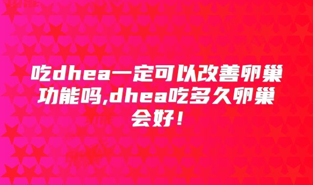 吃dhea一定可以改善卵巢功能吗,dhea吃多久卵巢会好！