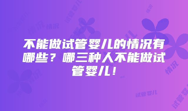 不能做试管婴儿的情况有哪些?哪三种人不能做试管婴儿!