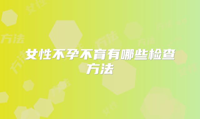 女性不孕不育有哪些检查方法