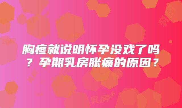 胸疼就说明怀孕没戏了吗？孕期乳房胀痛的原因？