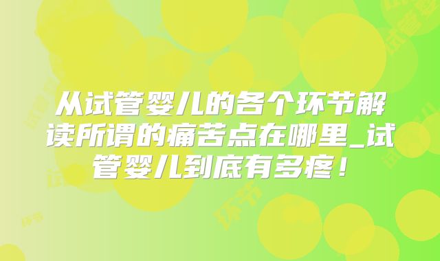从试管婴儿的各个环节解读所谓的痛苦点在哪里_试管婴儿到底有多疼！