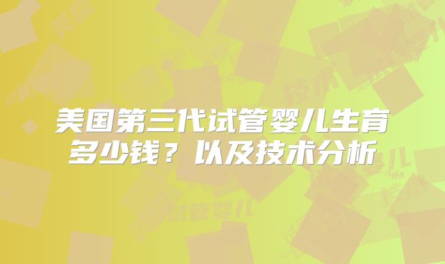 美国第三代试管婴儿生育多少钱?以及技术分析