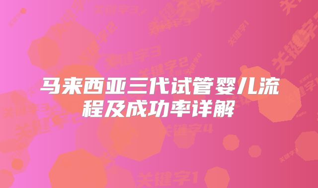 马来西亚三代试管婴儿流程及成功率详解