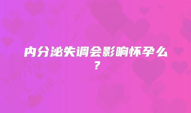 内分泌失调会影响怀孕么？