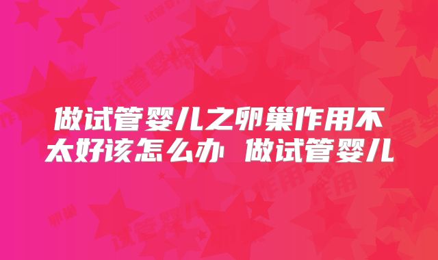 做试管婴儿之卵巢作用不太好该怎么办 做试管婴儿