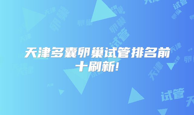 天津多囊卵巢试管排名前十刷新!