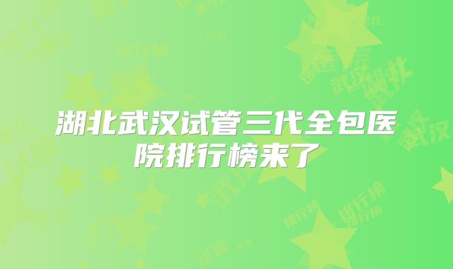 湖北武汉试管三代全包医院排行榜来了
