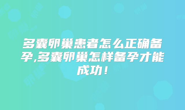 多囊卵巢患者怎么正确备孕,多囊卵巢怎样备孕才能成功！