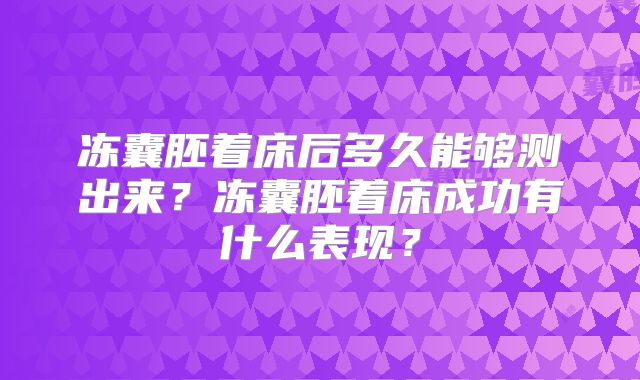 冻囊胚着床后多久能够测出来？冻囊胚着床成功有什么表现？