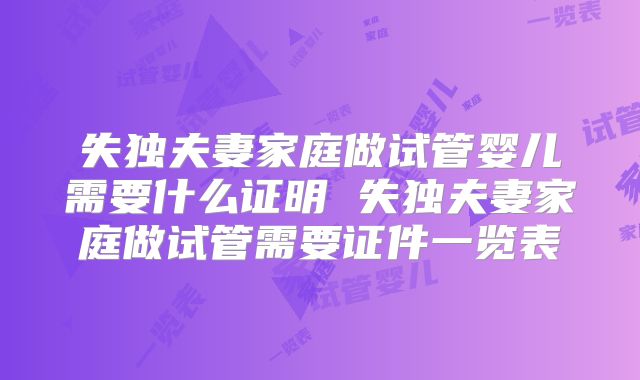 失独夫妻家庭做试管婴儿需要什么证明 失独夫妻家庭做试管需要证件一览表