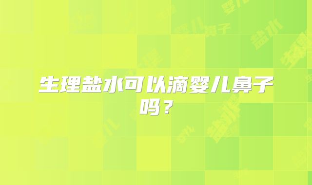 生理盐水可以滴婴儿鼻子吗？