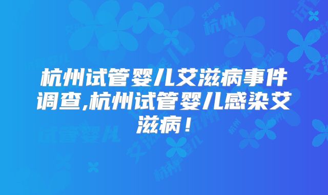 杭州试管婴儿艾滋病事件调查,杭州试管婴儿感染艾滋病！