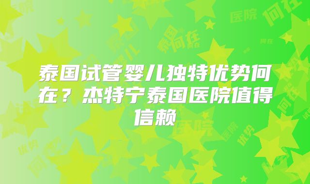 泰国试管婴儿独特优势何在？杰特宁泰国医院值得信赖