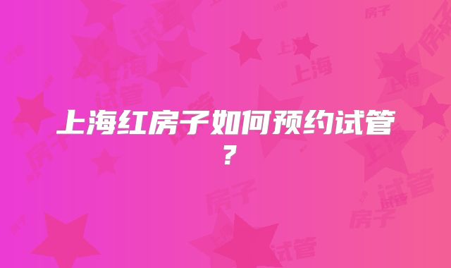 上海红房子如何预约试管？