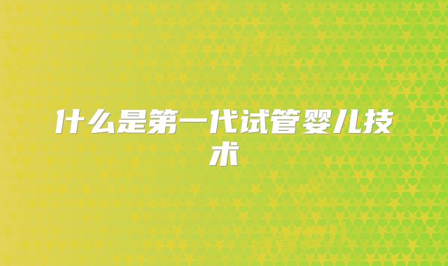 什么是第一代试管婴儿技术