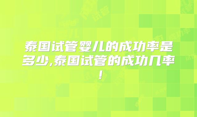 泰国试管婴儿的成功率是多少,泰国试管的成功几率！