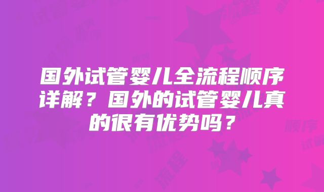国外试管婴儿全流程顺序详解？国外的试管婴儿真的很有优势吗？