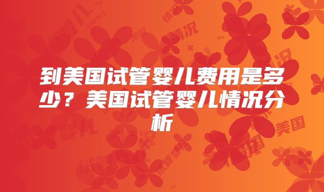 到美国试管婴儿费用是多少？美国试管婴儿情况分析