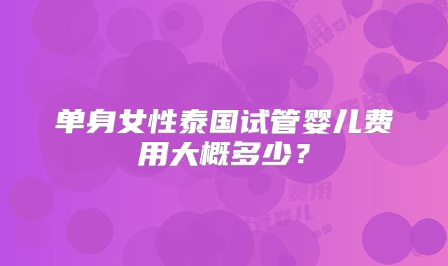 单身女性泰国试管婴儿费用大概多少？