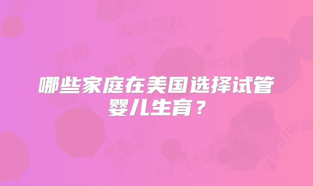哪些家庭在美国选择试管婴儿生育?