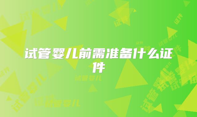 试管婴儿前需准备什么证件