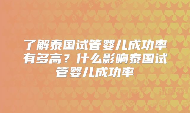 了解泰国试管婴儿成功率有多高?什么影响泰国试管婴儿成功率