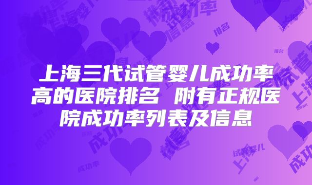上海三代试管婴儿成功率高的医院排名 附有正规医院成功率列表及信息