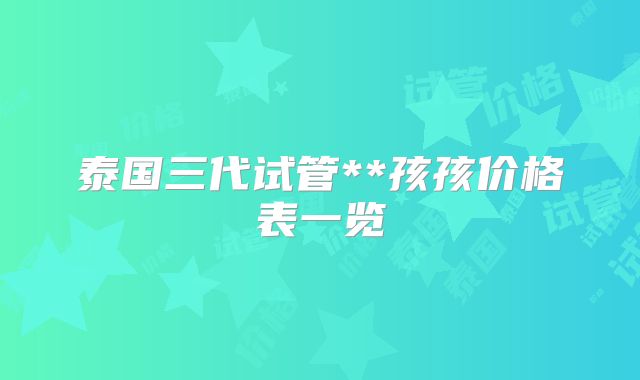 泰国三代试管**孩孩价格表一览