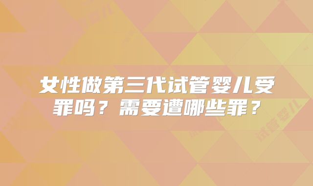女性做第三代试管婴儿受罪吗?需要遭哪些罪?