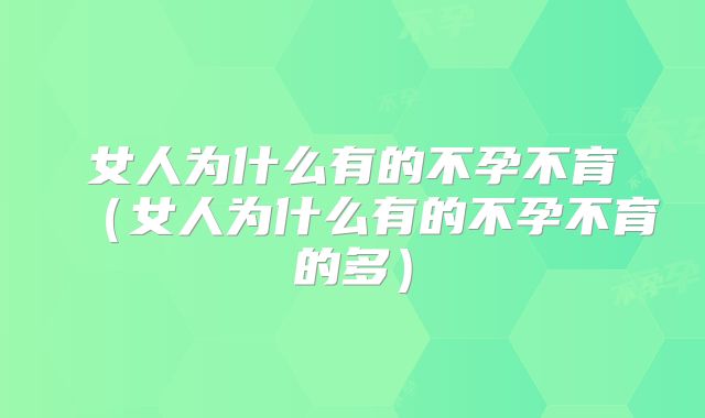 女人为什么有的不孕不育（女人为什么有的不孕不育的多）